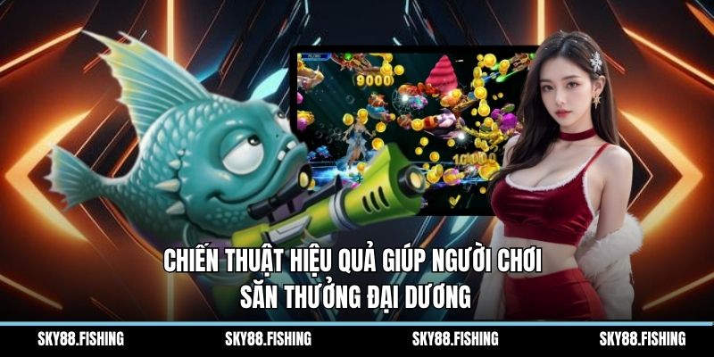 Chiến thuật hiệu quả giúp người chơi săn thưởng đại dương