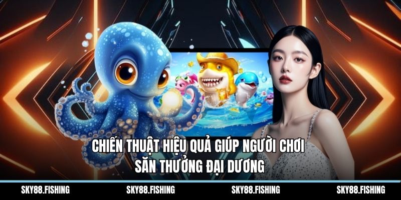 Chiến thuật hiệu quả giúp người chơi săn thưởng đại dương