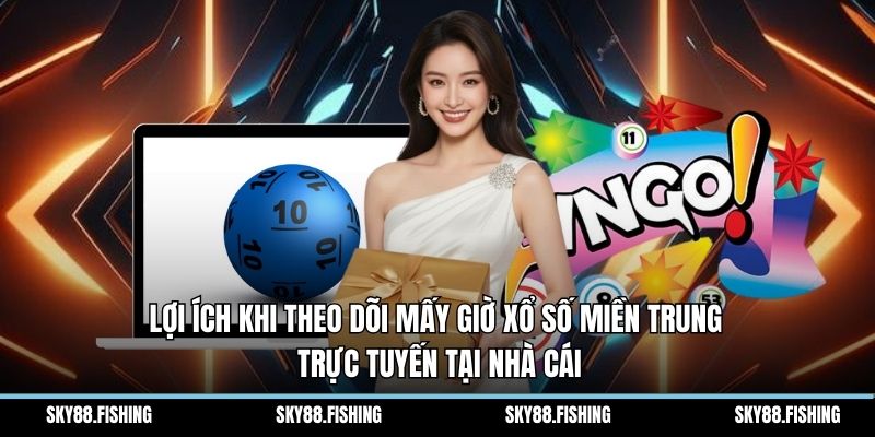 Lợi ích khi theo dõi mấy giờ xổ số miền trung trực tuyến tại nhà cái