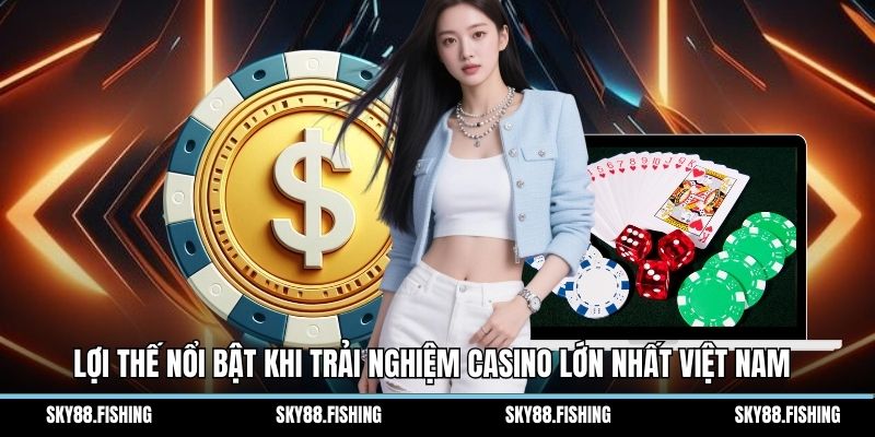 Lợi thế nổi bật khi trải nghiệm casino lớn nhất Việt Nam