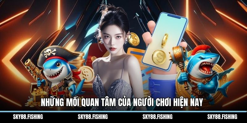 Những mối quan tâm của người chơi hiện nay 