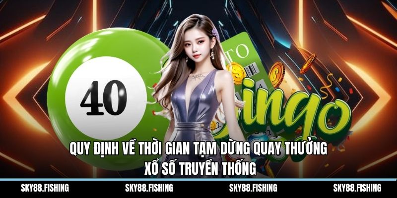 Quy định về thời gian tạm dừng quay thưởng xổ số truyền thống